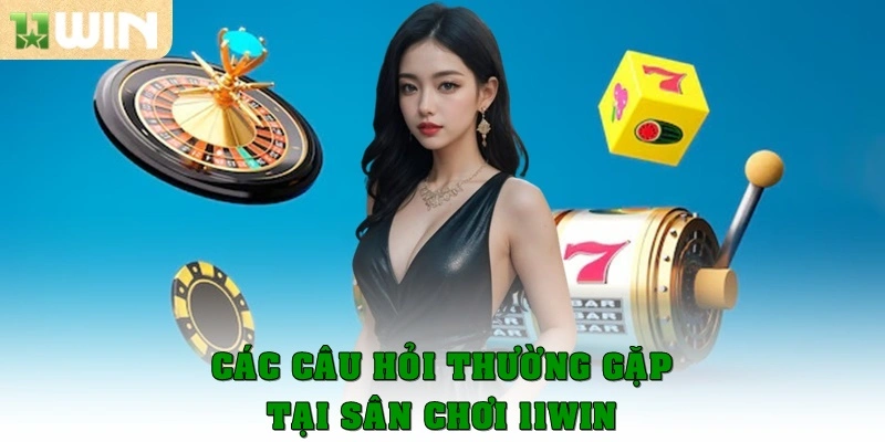 Câu Hỏi Thường Gặp 1 Các câu hỏi hay gặp tại sân chơi 11win