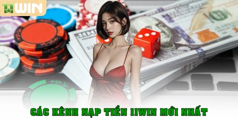 Nạp Tiền 11win - Nhiều Phương Thức, Giao Dịch Nhanh Chóng 2 Các kênh nạp tiền 11win mới nhất