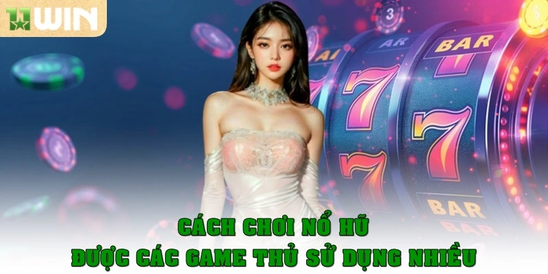 Cách chơi nổ hũ được các game thủ sử dụng nhiều