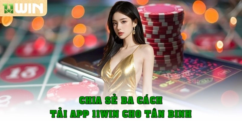 Tải App 11win - Cách Download An Toàn, Chỉ Chưa Đầy 2 Phút 3 Chia sẻ ba cách tải app 11win cho tân binh