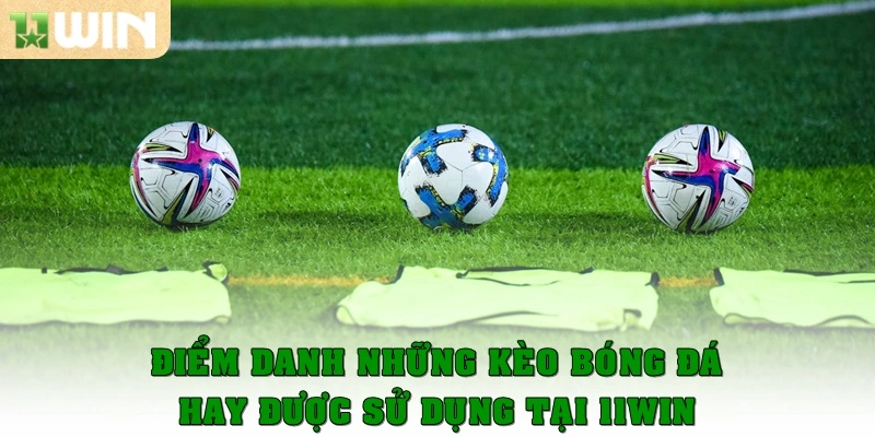 Kèo bóng đá tại 11win – Cập nhật tỷ lệ kèo chuẩn xác 4 Điểm danh những kèo bóng đá hay được dùng tại 11win