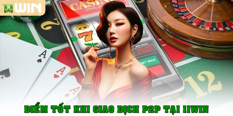 Điểm tốt khi giao dịch P2P tại 11win