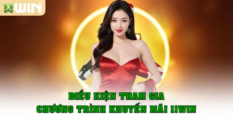 Điều kiện tham gia chương trình khuyến mãi 11win