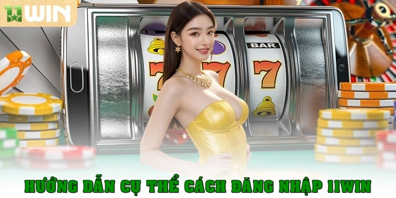 Đăng Nhập 11win - Hướng Dẫn Truy Cập Chỉ Chưa Đầy 5 Giây 2 Hướng dẫn cụ thể cách đăng nhập 11win