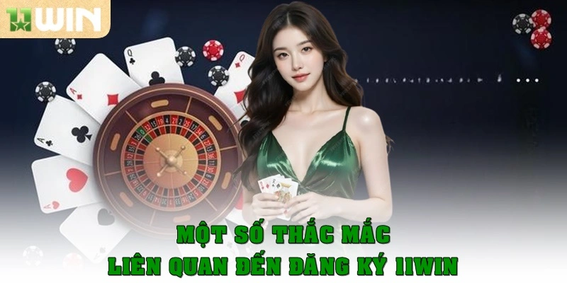 Đăng Ký 11win - Khám Phá Thế Giới Casino Trong Tầm Tay 4 Một số thắc mắc liên quan đến đăng ký 11win