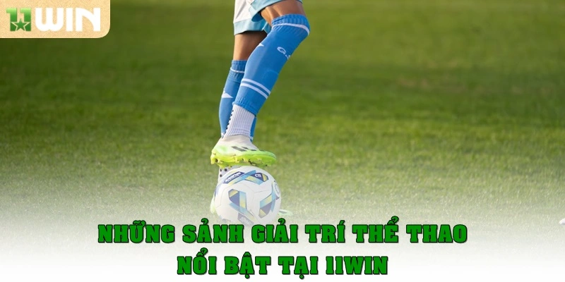 Những sảnh giải trí thể thao nổi bật tại 11win