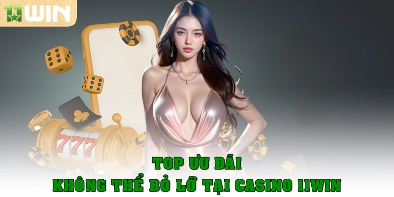 Casino 11win 5 Top ưu đãi không thể nào bỏ lỡ ở casino 11win